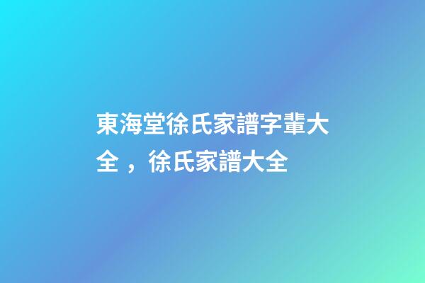 東海堂徐氏家譜字輩大全，徐氏家譜大全